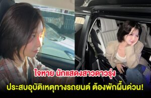 ใจหาย นักแสดงสาวดาวรุ่ง ประสบอุบัติเหตุทางรถยนต์ ต้องพักผื้นด่วน!