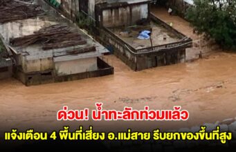 ด่วน! น้ำทะลักท่วมแล้ว แจ้งเตือน ปชช. 4 พื้นที่เสี่ยง อ.แม่สาย รีบยกของขึ้นที่สูงและอพยพทันที
