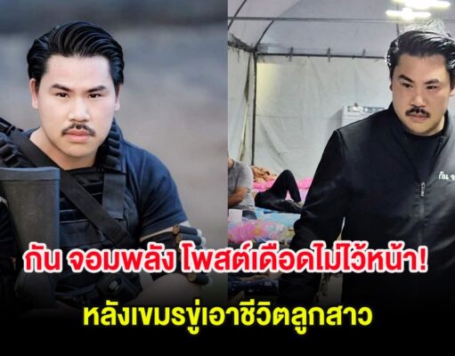 กัน จอมพลัง โพสต์เดือดไม่ไว้หน้า! หลังเขมรขู่เอาชีวิตลูกสาว