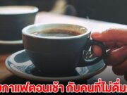 แพทย์ออกมาเผยแล้ว คนดื่มกาแฟตอนเช้า เทียบกับคนที่ไม่ดื่มกาแฟ