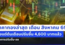 บ้าไปแล้ว! ราคาทองล่าสุด เดือน สิงหาคม 69 ตั้งแต่ต้นเดือนปรับขึ้น 4,600 บาทแล้ว เช็กการปรับขึ้น-ลง